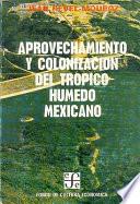 Aprovechamiento Y Colonización Del Trópico Húmedo Mexicano