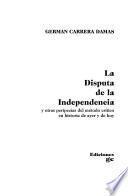 libro La Disputa De La Independencia Y Otras Peripecias Del Método Crítico En Historia De Ayer Y De Hoy
