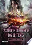 libro Cazadores De Sombras. Los Origenes 3. Princesa Mecanica