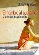 El Hombre Al Que Amó Y Otros Cuentos Dispersos