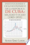 Instituciones Y Ciclo Económico De La República De Cuba: Milagro Y Ocaso (1903 1933)