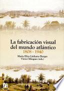 libro La Fabricación Visual Del Mundo Atlántico 1808 1940