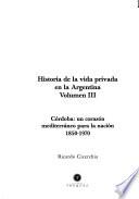 libro Historia De La Vida Privada En La Argentina: Córdoba, Un Corazón Mediterráneo Para La Nación. 1850 1970